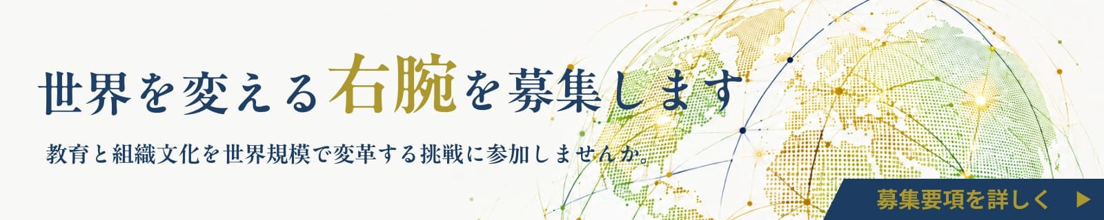 世界を変える右腕を募集します！教育と組織文化を世界規模で変革する挑戦に参加しませんか。募集要項を詳しく